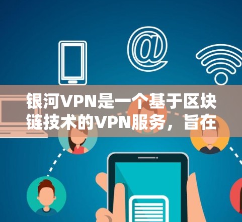 银河VPN是一个基于区块链技术的VPN服务，旨在提供安全、高效、可靠的网络连接。以下是一些关于银河VPN的简单说明和测试方法
