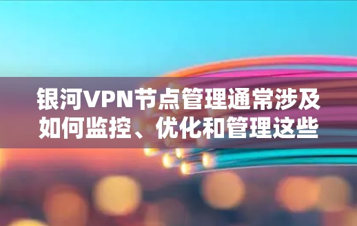 银河VPN节点管理通常涉及如何监控、优化和管理这些节点，以确保安全性和性能。以下是关于银河VPN节点管理的一些基本步骤和建议