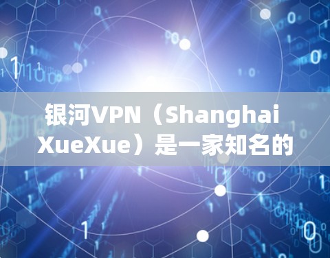 银河VPN（Shanghai XueXue）是一家知名的VPN服务提供商，主要集中在中国大陆。以下是银河VPN的主要官网地址