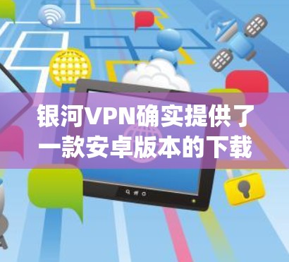 银河VPN确实提供了一款安卓版本的下载。以下是安装和使用 galaxy secure 的步骤