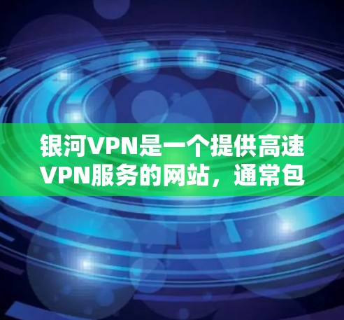 银河VPN是一个提供高速VPN服务的网站，通常包括免费加速器功能。以下是为用户提供银河VPN加速器下载的可靠来源