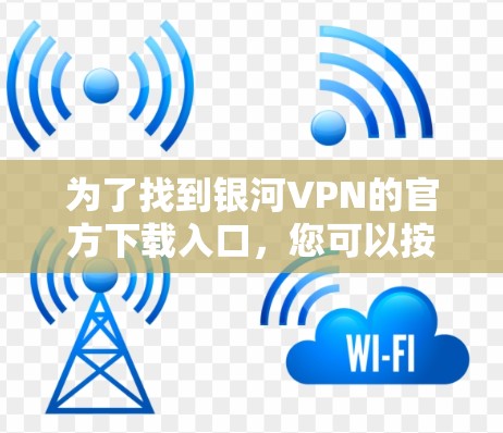 为了找到银河VPN的官方下载入口，您可以按照以下步骤进行