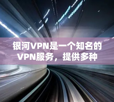 银河VPN是一个知名的VPN服务，提供多种VPN服务，包括私人VPN和家庭VPN。如果你想下载银河VPN的官方客户端，可以访问其官方网站或下载其客户端
