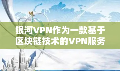 银河VPN作为一款基于区块链技术的VPN服务，以其强大的安全性、隐私保护和高效性而备受关注。以下是对银河VPN功能的全面分析