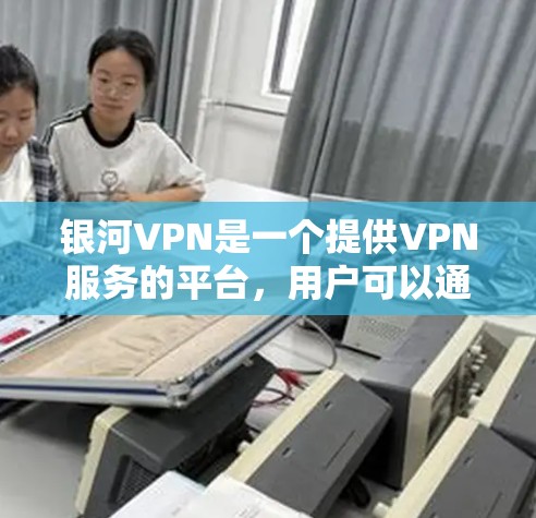 银河VPN是一个提供VPN服务的平台，用户可以通过它访问全球丰富的VPN服务。要升级到最新版本，您可以按照以下步骤操作
