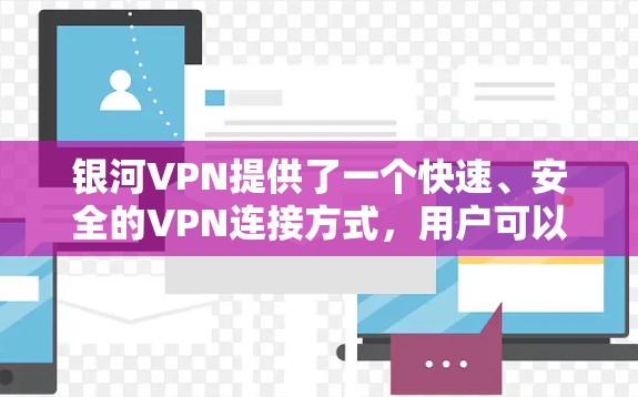 银河VPN提供了一个快速、安全的VPN连接方式，用户可以通过其官网或应用商店进行安装和使用。以下是一个详细的步骤指南，帮助您了解如何进行银河VPN的更新