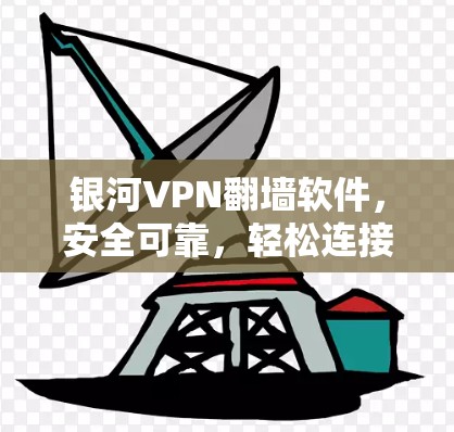 银河VPN翻墙软件，安全可靠，轻松连接银河地区用户