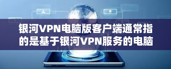 银河VPN电脑版客户端通常指的是基于银河VPN服务的电脑版VPN应用。银河VPN是一种开放的、免费的、多端支持的VPN服务，用户可以通过其应用在电脑、手机、平板和iOS设备上访问VPN服务