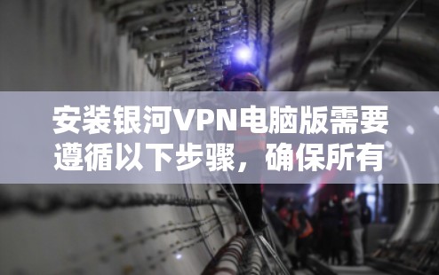 安装银河VPN电脑版需要遵循以下步骤，确保所有设置正确无误