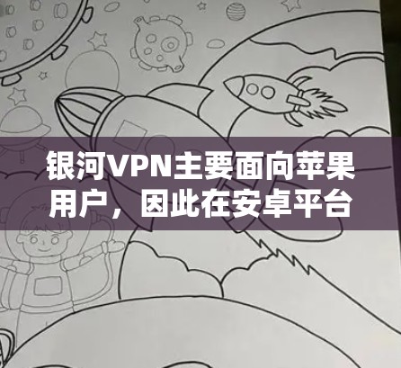 银河VPN主要面向苹果用户，因此在安卓平台上无法直接提供服务。以下是关于银河VPN在安卓上的相关信息