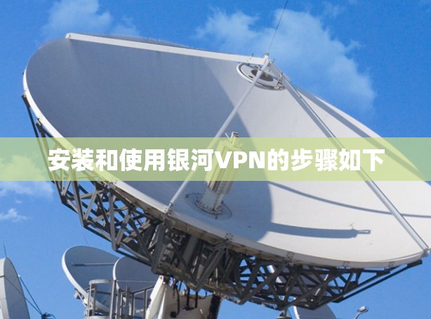 安装和使用银河VPN的步骤如下