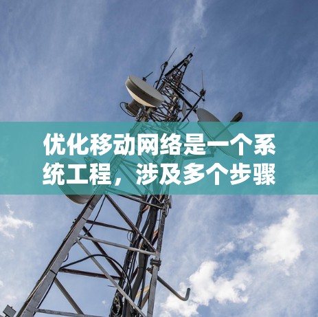 优化移动网络是一个系统工程，涉及多个步骤和工具的使用，旨在提升设备性能和用户体验。以下是一个系统化的优化计划和步骤指南