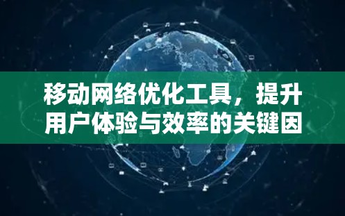 移动网络优化工具，提升用户体验与效率的关键因素