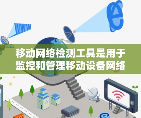 移动网络检测工具是用于监控和管理移动设备网络环境的重要工具，主要涉及网络安全、设备故障监控和身份验证等多方面的功能。以下是对该领域的详细介绍