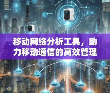 移动网络分析工具，助力移动通信的高效管理与优化