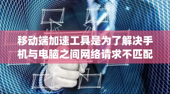 移动端加速工具是为了解决手机与电脑之间网络请求不匹配的问题，从而优化应用性能的工具。这些工具主要分为两类，WAP加速工具和Edge工具