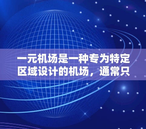 一元机场是一种专为特定区域设计的机场，通常只负责一条航线，以提高效率、降低成本和提升客户体验。以下是对一元机场的详细分析