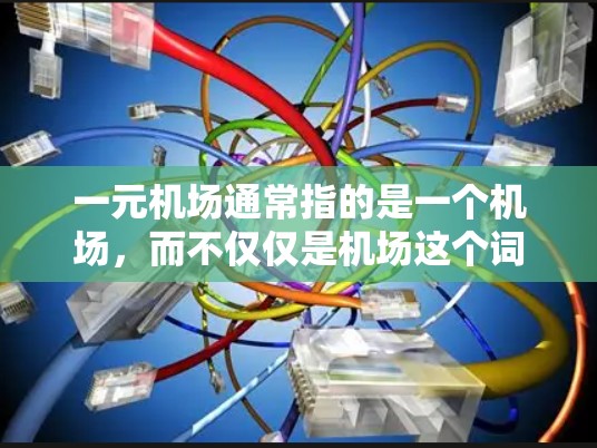 一元机场通常指的是一个机场，而不仅仅是机场这个词的直译。如果是指一个机场的作用，可以从以下几个方面来分析