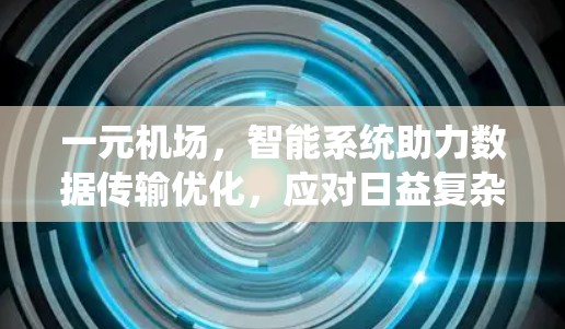 一元机场，智能系统助力数据传输优化，应对日益复杂的交通挑战