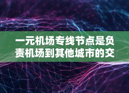 一元机场专线节点是负责机场到其他城市的交通服务，具有以下特点