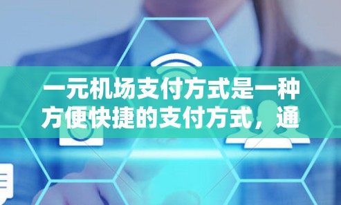 一元机场支付方式是一种方便快捷的支付方式，通过智能设备或手机进行操作，无需自己收集大量资料，直接使用机场提供的服务。以下是对这一元机场支付方式的详细说明