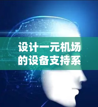设计一元机场的设备支持系统需要综合考虑多个关键部分，以确保机场的安全、高效和有序运行。以下是一个结构化的解决方案
