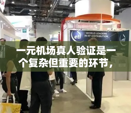 一元机场真人验证是一个复杂但重要的环节，确保机场人员的安全和秩序。以下是一元机场真人验证的详细步骤和注意事项