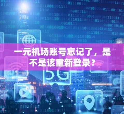 一元机场账号忘记了，是不是该重新登录？