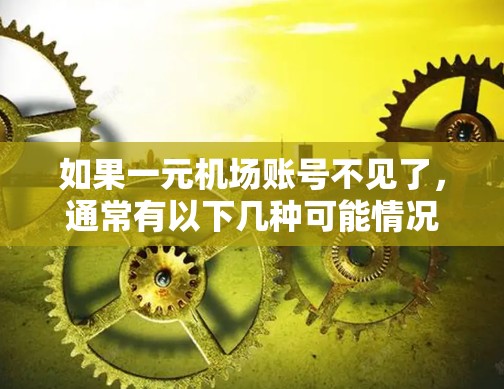 如果一元机场账号不见了，通常有以下几种可能情况，建议联系机场工作人员或咨询机场的安全部门