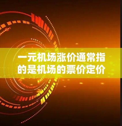 一元机场涨价通常指的是机场的票价定价决策，具体取决于机场的定价政策和市场情况。以下是一些可能的原因和情况