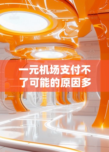 一元机场支付不了可能的原因多种多样，以下是逐步的解决方案