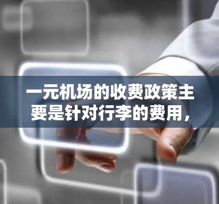 一元机场的收费政策主要是针对行李的费用，具体如下