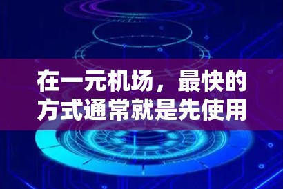 在一元机场，最快的方式通常就是先使用机场本身的交通网络，这样可以更快到达目的地。以下是一些常用的方法