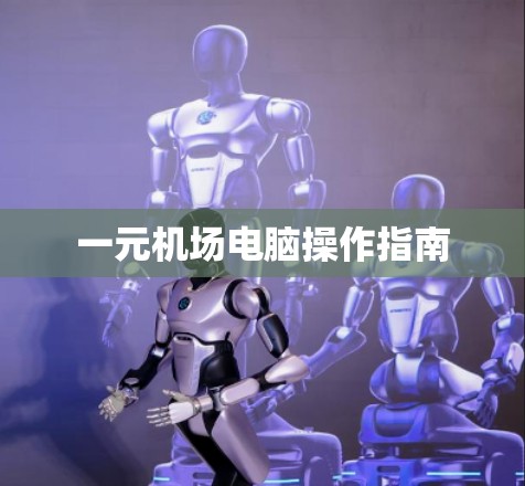 一元机场电脑操作指南