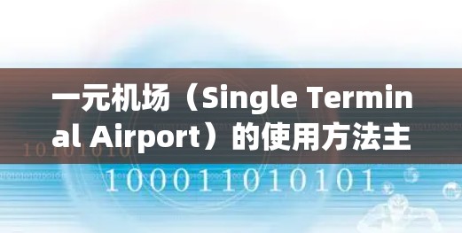 一元机场（Single Terminal Airport）的使用方法主要集中在登机、选择航班、查看航班信息以及通过手机导航等。以下是一元机场的使用方法指南