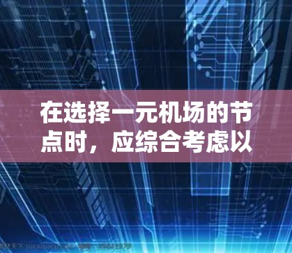 在选择一元机场的节点时，应综合考虑以下几个关键因素