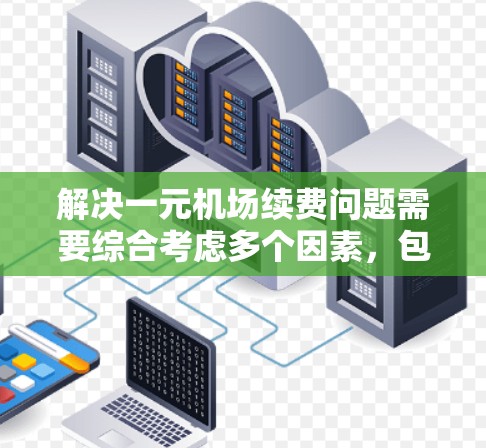 解决一元机场续费问题需要综合考虑多个因素，包括具体地址、收费标准、服务窗口、联系方式以及当地的交通环境。以下是一元机场续费的常见解决方法
