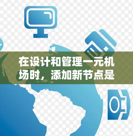 在设计和管理一元机场时，添加新节点是确保机场功能完善的关键步骤。具体操作如下