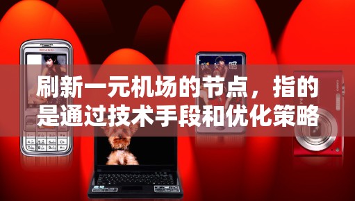 刷新一元机场的节点，指的是通过技术手段和优化策略，提高机场检查点的效率，减少资源消耗，确保安全和有效的运行。以下是详细的步骤和方法