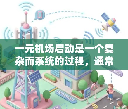 一元机场启动是一个复杂而系统的过程，通常涉及多个环节和专业团队的支持。以下是启动一元机场的步骤和关键点