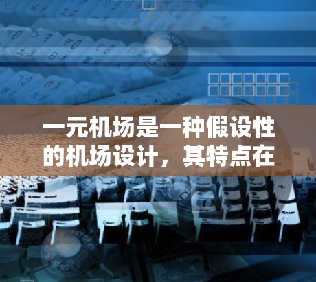 一元机场是一种假设性的机场设计，其特点在于只有一个入口或区域，旨在减少排队和排队时间。以下是对这一概念的详细分析