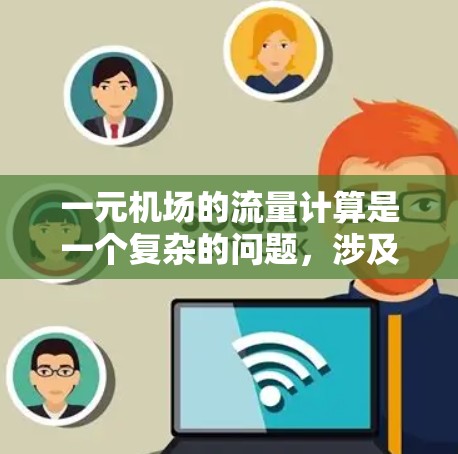 一元机场的流量计算是一个复杂的问题，涉及多个因素的综合考量。以下是对一元机场流量的详细分析