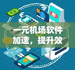 一元机场软件加速，提升效率与客户体验的数字化突破