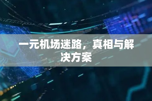 一元机场迷路，真相与解决方案