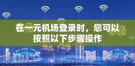 在一元机场登录时，您可以按照以下步骤操作