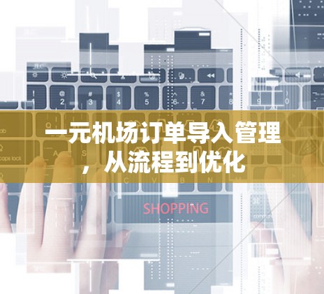 一元机场订单导入管理，从流程到优化