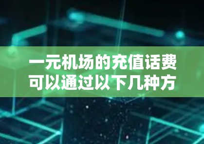一元机场的充值话费可以通过以下几种方式操作