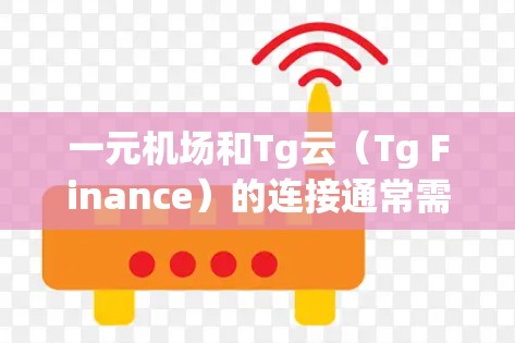 一元机场和Tg云（Tg Finance）的连接通常需要在购买一元机场设备后进行配置，具体步骤如下
