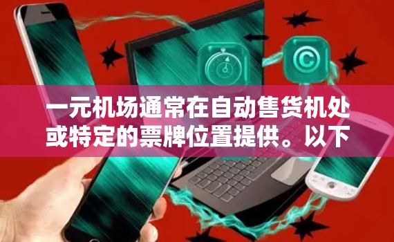 一元机场通常在自动售货机处或特定的票牌位置提供。以下是一些关键信息和建议