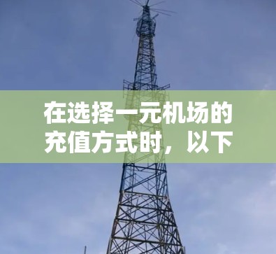 在选择一元机场的充值方式时，以下是一些重要的步骤和考虑因素